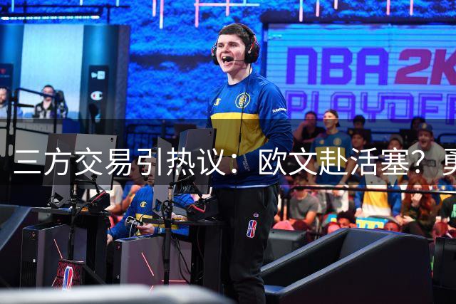 三方交易引热议：欧文赴活塞？勇士独行侠谁更亏？