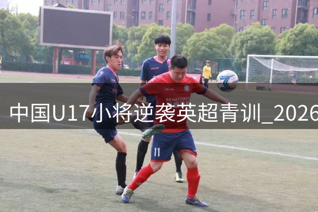 中国U17小将逆袭英超青训 2026明日之星冠军杯首战告捷