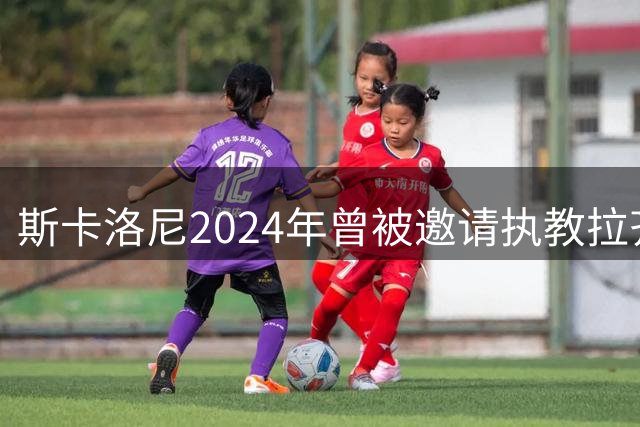 斯卡洛尼2024年曾被邀请执教拉齐奥，但他选择留在阿根廷