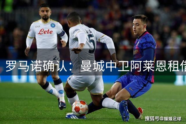 罗马诺确认：曼城中卫阿莱恩租借加盟伯恩利，合约期至2027年