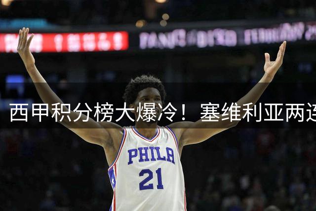 西甲积分榜大爆冷！塞维利亚两连胜领跑，皇马绝杀仍居第五